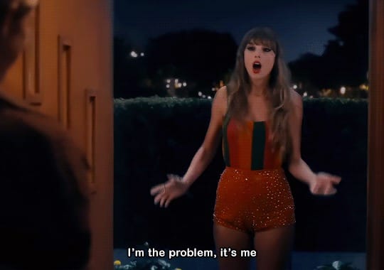 Taylor Swift "I'm the problem, it's me."