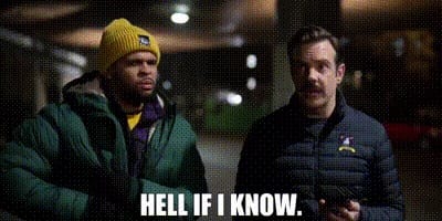 Ted Lasso "Hell if I know."