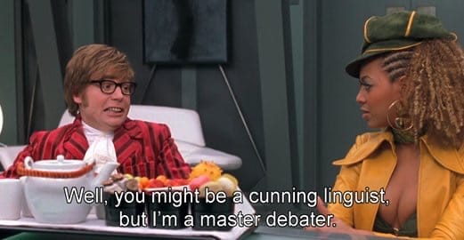 Austin Powers (Mike Myers) tells Foxxy Cleopatra (Beyoncé) "well you might be a cunning linguist, but I'm a master debater."